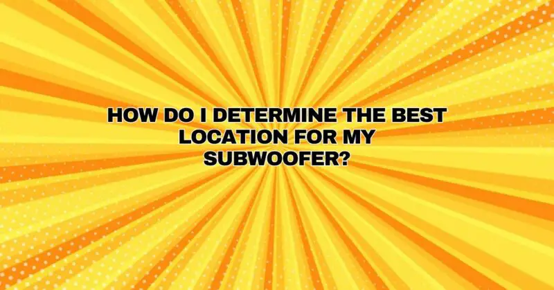 How do I determine the best location for my subwoofer?