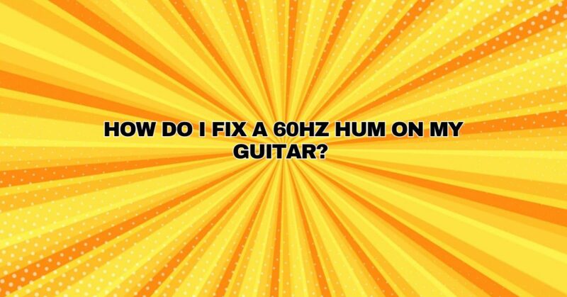 How do I fix a 60Hz hum on my guitar?