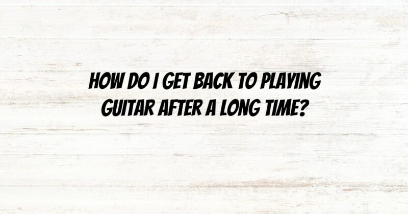 How do I get back to playing guitar after a long time?
