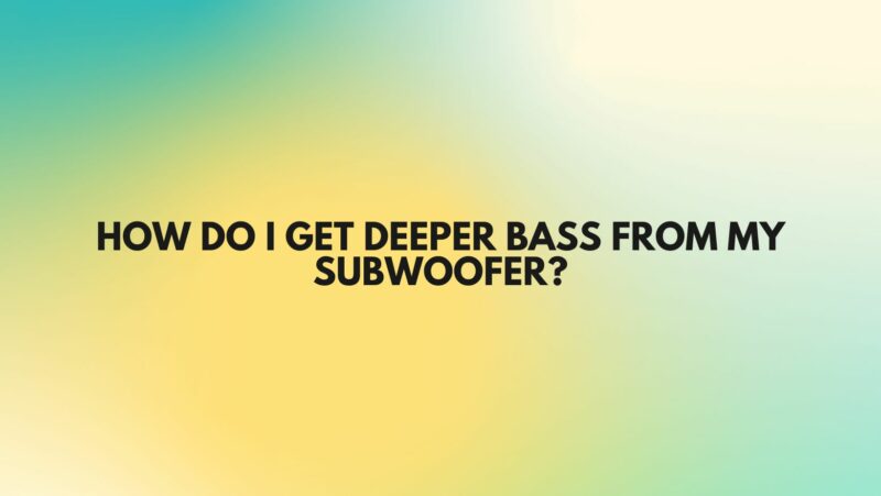 How do I get deeper bass from my subwoofer?