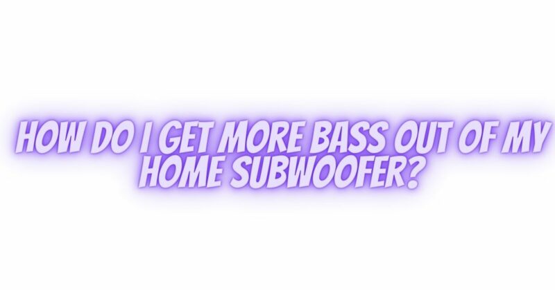 How do I get more bass out of my home subwoofer?