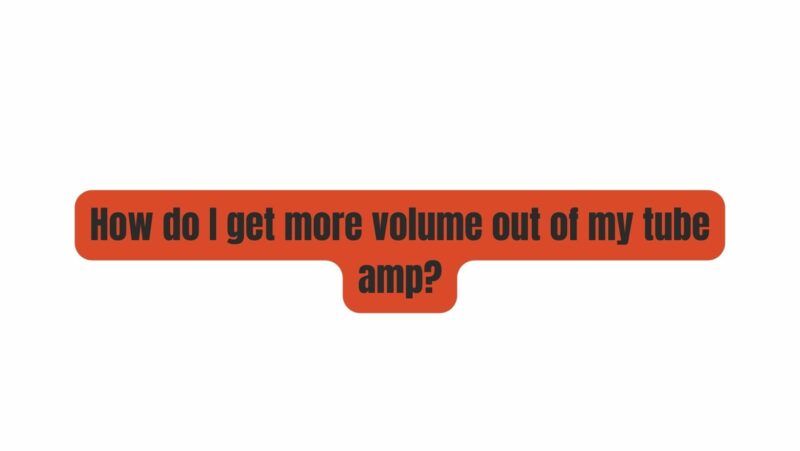 How do I get more volume out of my tube amp?