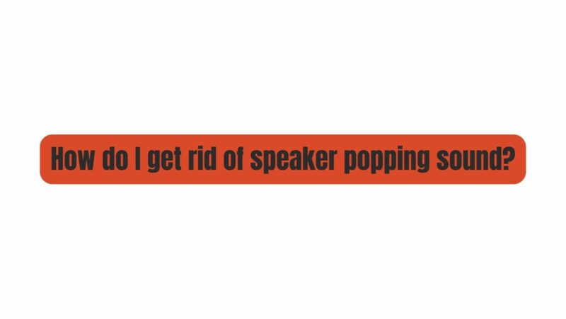 How do I get rid of speaker popping sound?