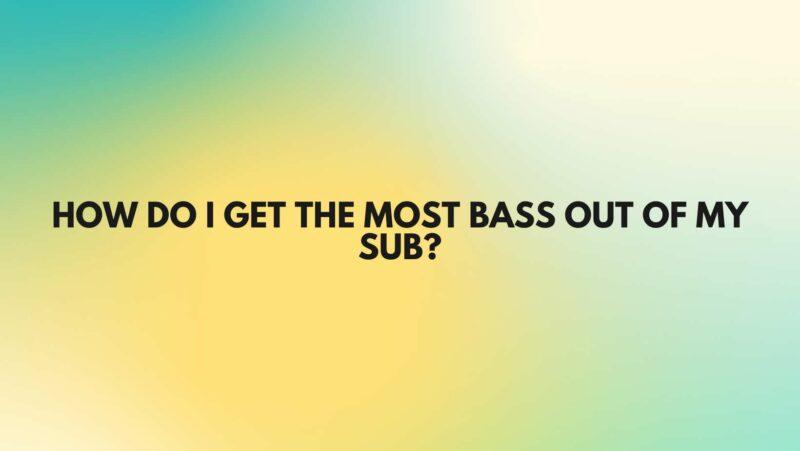 How do I get the most bass out of my sub?
