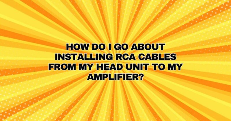 How do I go about installing RCA cables from my head unit to my amplifier?