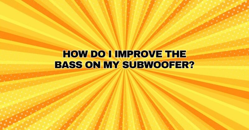 How do I improve the bass on my subwoofer?