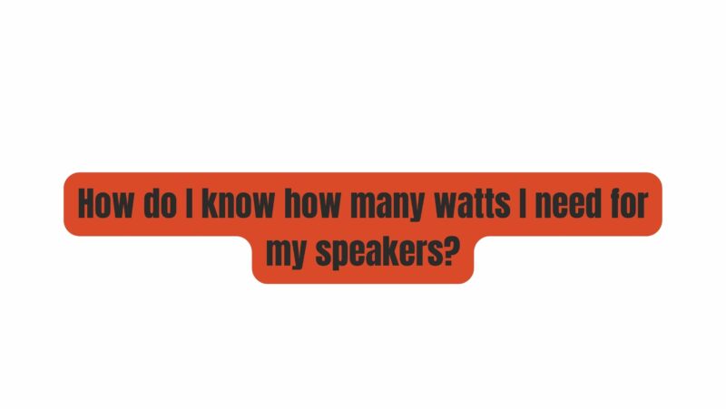 How do I know how many watts I need for my speakers?