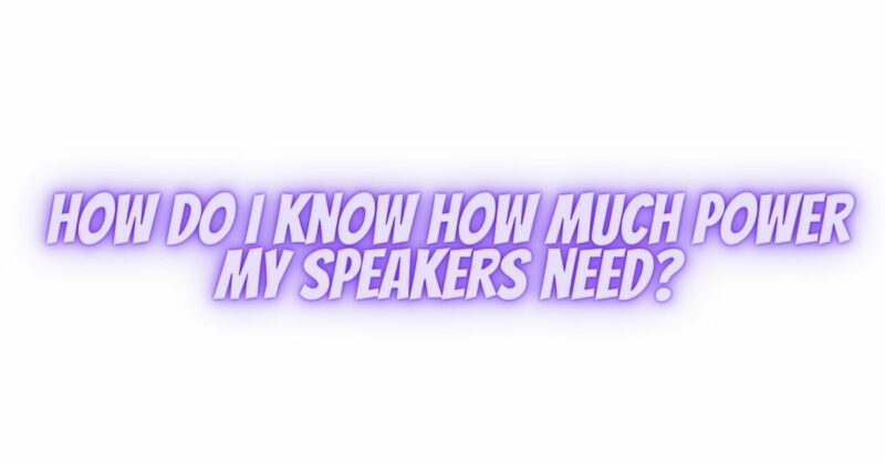 How do I know how much power my speakers need?
