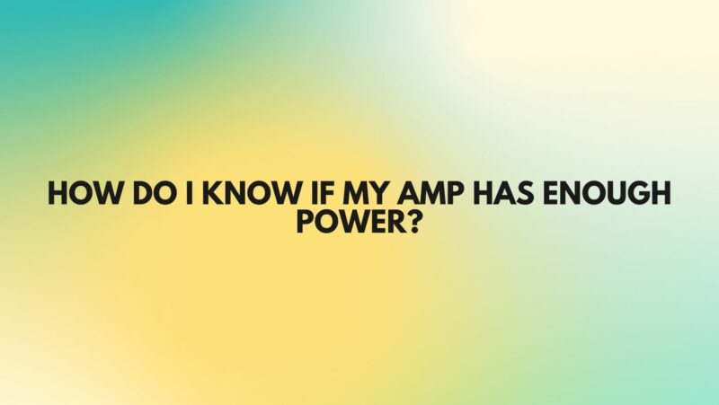 How do I know if my amp has enough power?