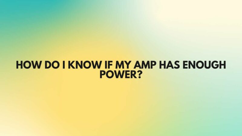 How do I know if my amp has enough power?