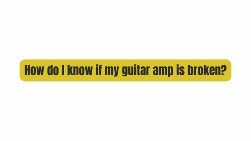 How do I know if my guitar amp is broken?