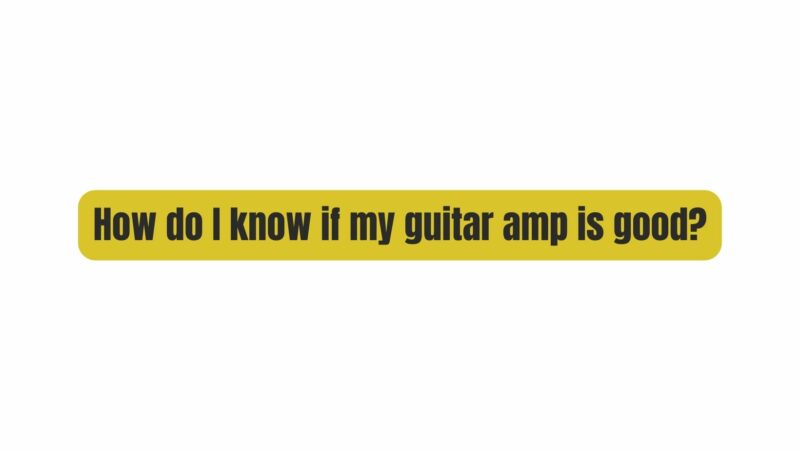How do I know if my guitar amp is good?