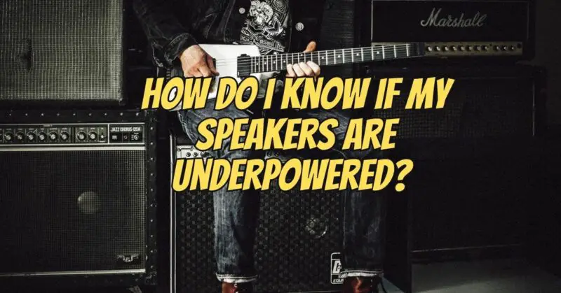 How do I know if my speakers are underpowered?