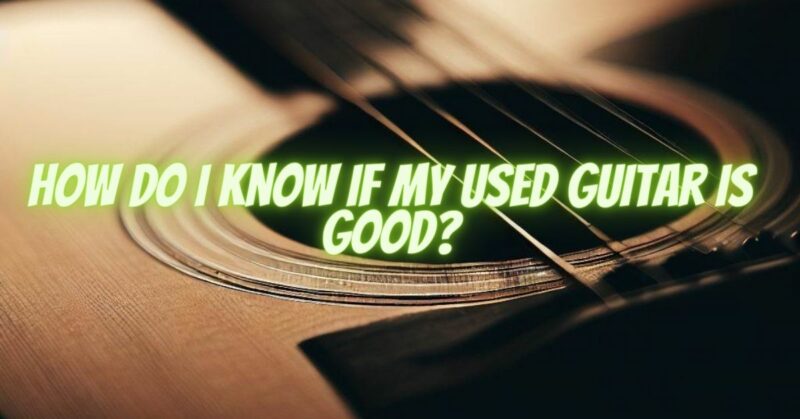 How do I know if my used guitar is good?