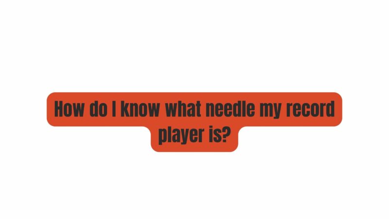 How do I know what needle my record player is?