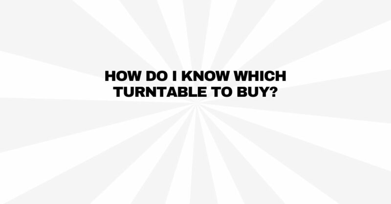 How do I know which turntable to buy?