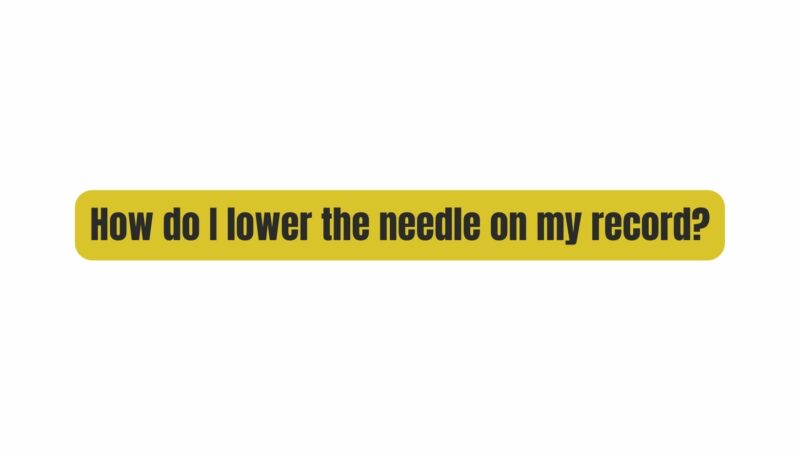 How do I lower the needle on my record?