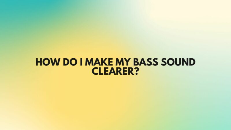 How do I make my bass sound clearer?