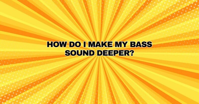 How do I make my bass sound deeper?