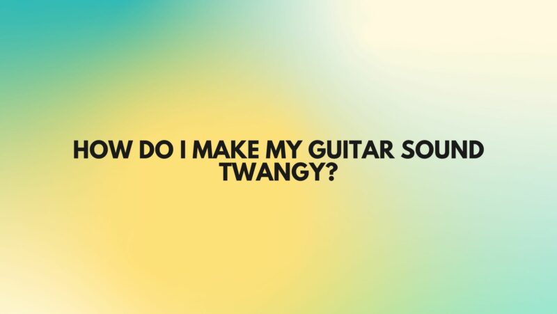 How do I make my guitar sound twangy?