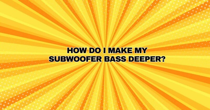 How do I make my subwoofer bass deeper?