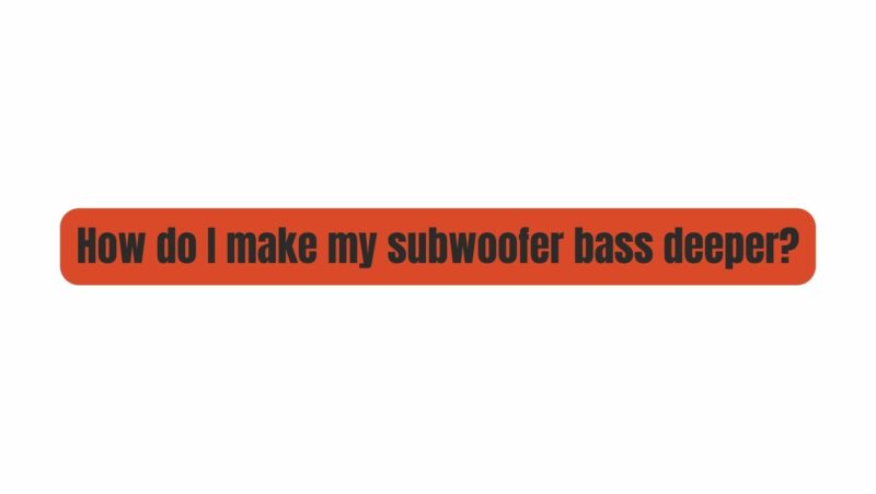 How do I make my subwoofer bass deeper?
