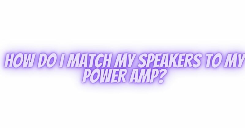 How do I match my speakers to my power amp?