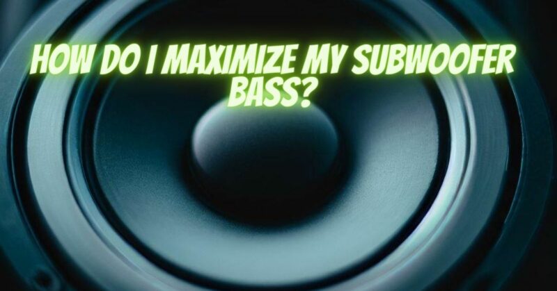 How do I maximize my subwoofer bass?