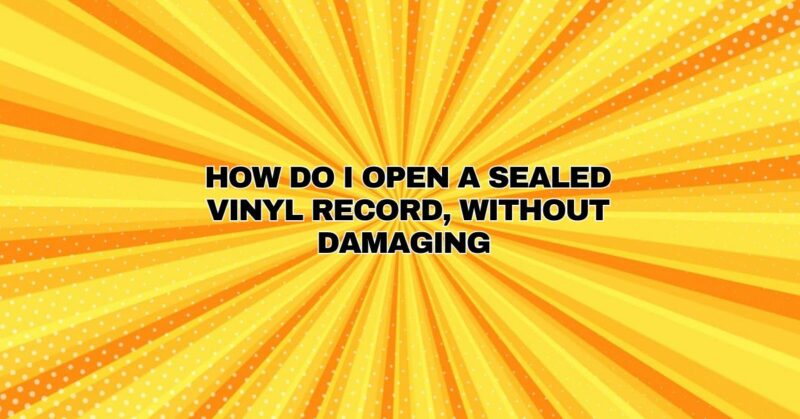 How do I open a sealed vinyl record, without damaging