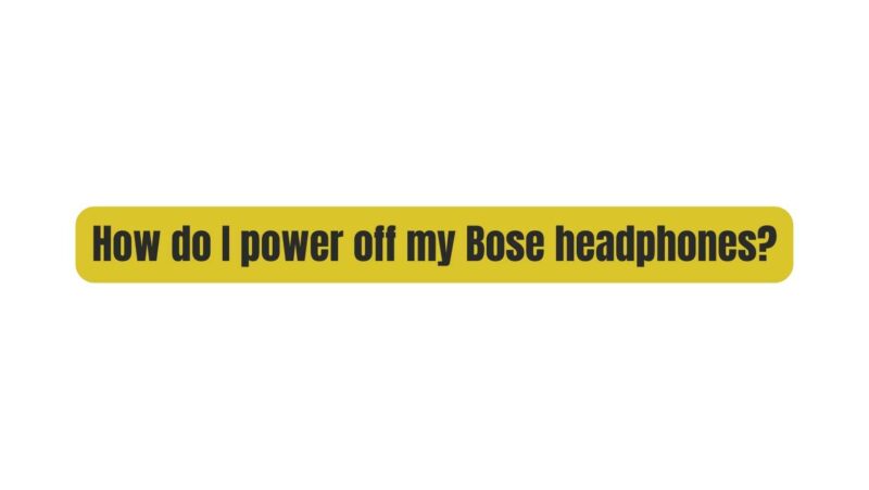 How do I power off my Bose headphones?
