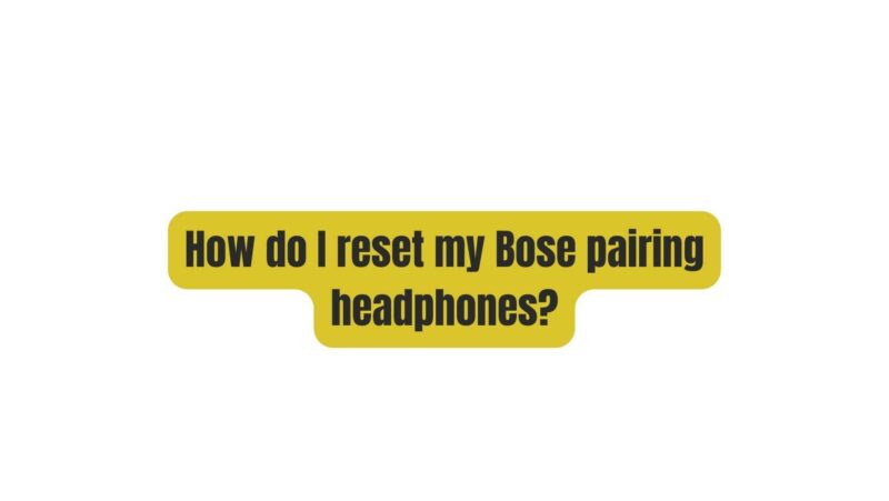 How do I reset my Bose pairing headphones?