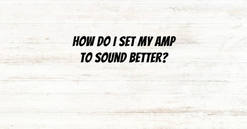 How do I set my amp to sound better?