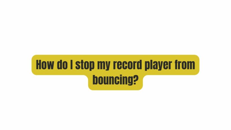 How do I stop my record player from bouncing?