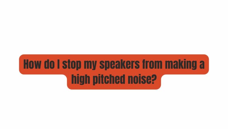 How do I stop my speakers from making a high pitched noise?