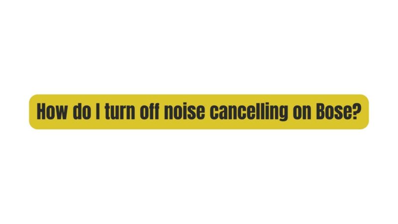 How do I turn off noise cancelling on Bose?