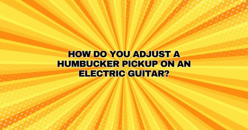 How do you adjust a humbucker pickup on an electric guitar?