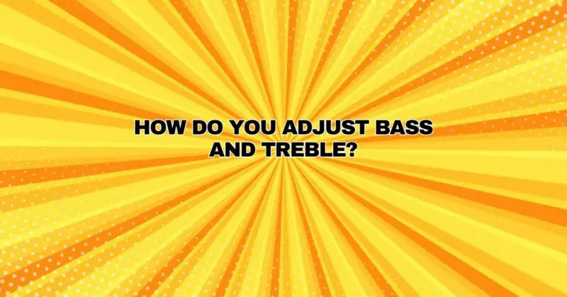 How do you adjust bass and treble?