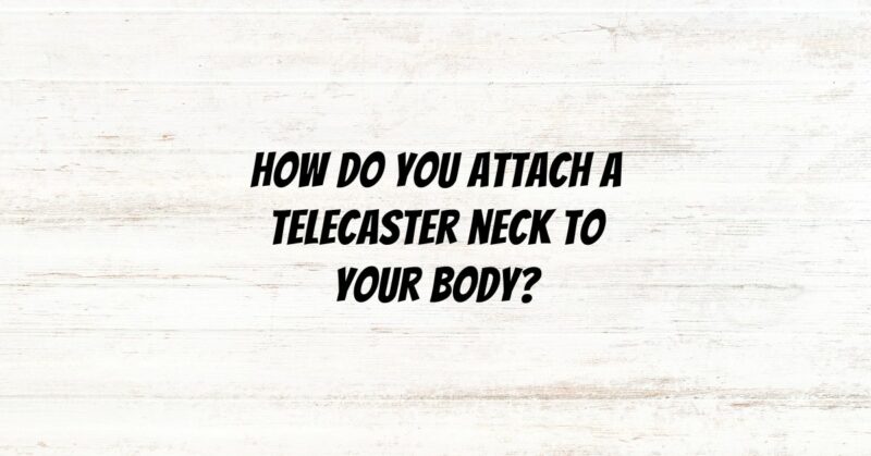 How do you attach a Telecaster neck to your body?