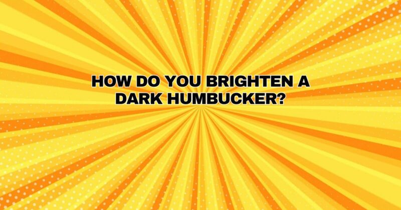 How do you brighten a dark humbucker?
