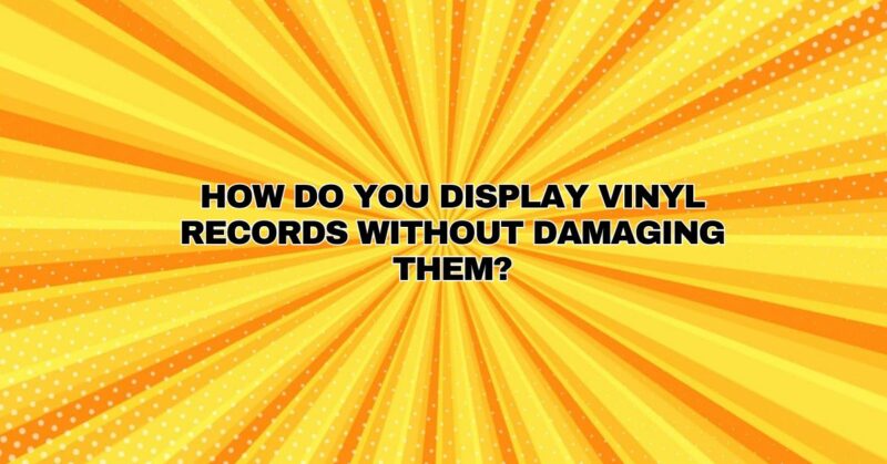 How do you display vinyl records without damaging them?