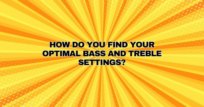 How do you find your optimal bass and treble settings?