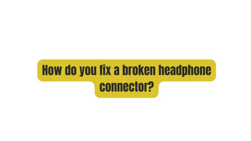 How do you fix a broken headphone connector?