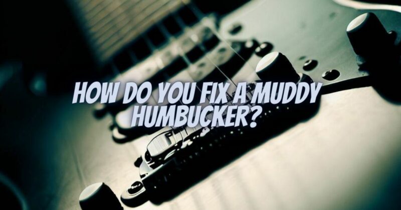 How do you fix a muddy humbucker?