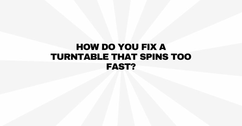 How do you fix a turntable that spins too fast?