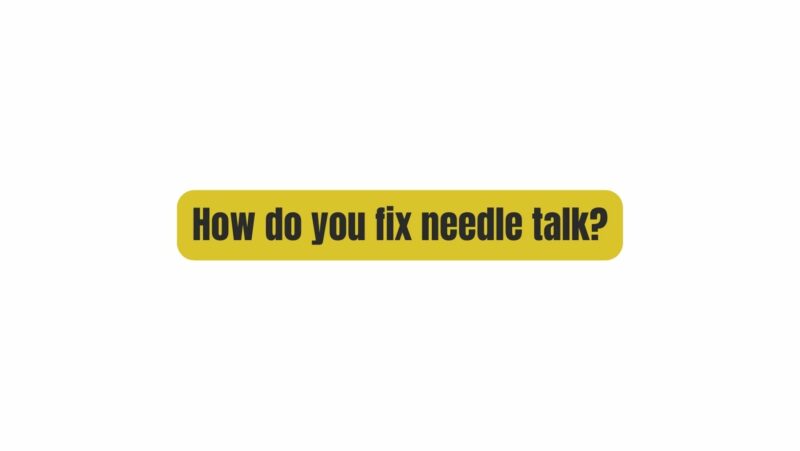 How do you fix needle talk?