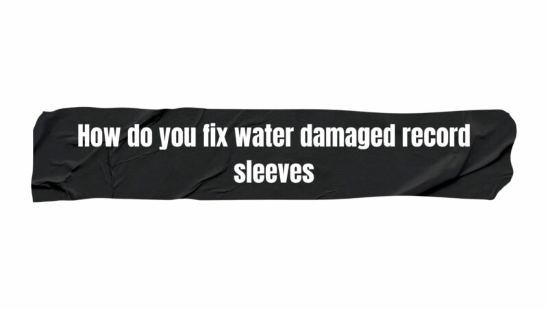How do you fix water damaged record sleeves