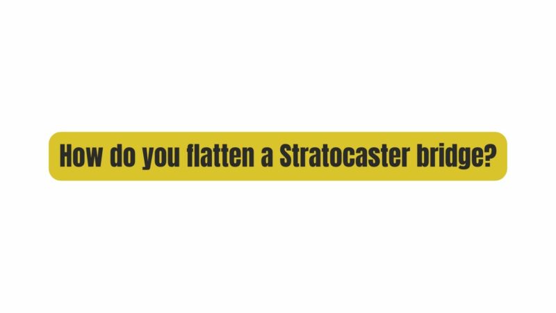 How do you flatten a Stratocaster bridge?