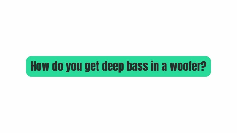 How do you get deep bass in a woofer?