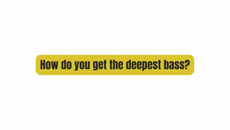 How do you get the deepest bass?