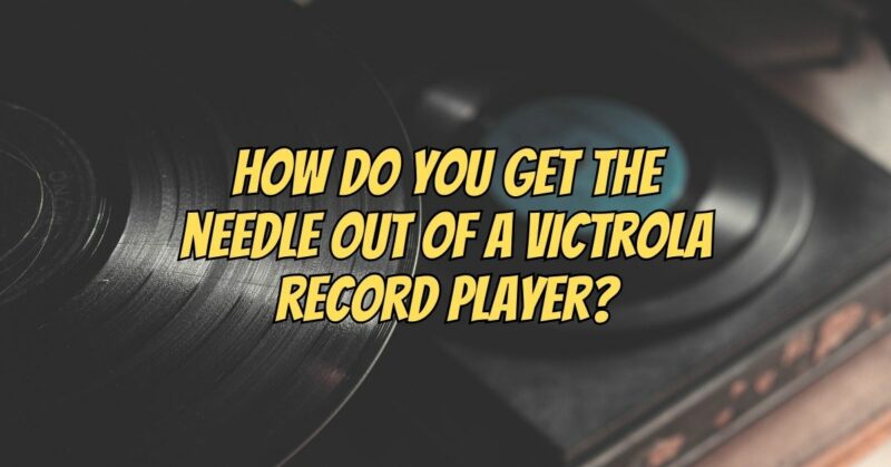 How do you get the needle out of a Victrola record player?